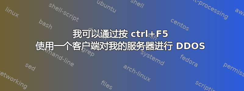 我可以通过按 ctrl+F5 使用一个客户端对我的服务器进行 DDOS