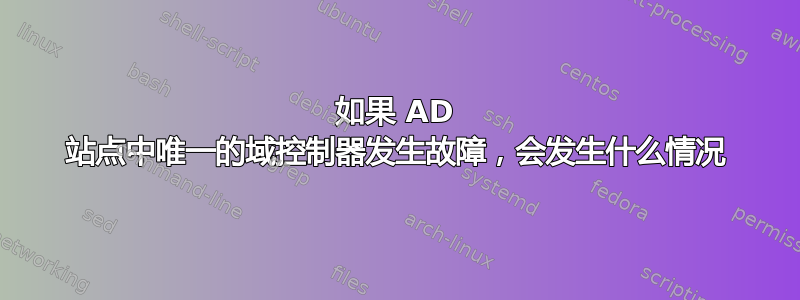 如果 AD 站点中唯一的域控制器发生故障，会发生什么情况