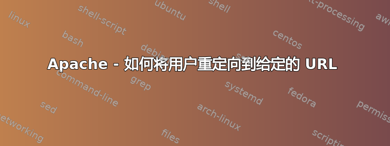 Apache - 如何将用户重定向到给定的 URL