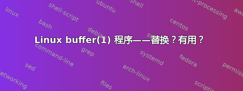 Linux buffer(1) 程序——替换？有用？