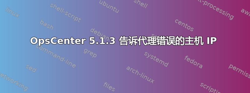 OpsCenter 5.1.3 告诉代理错误的主机 IP