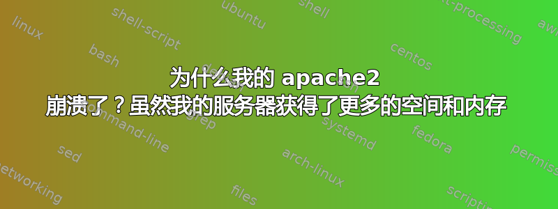 为什么我的 apache2 崩溃了？虽然我的服务器获得了更多的空间和内存