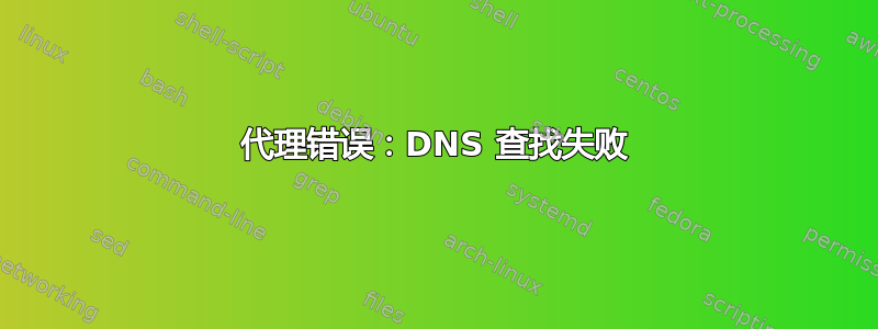 代理错误：DNS 查找失败