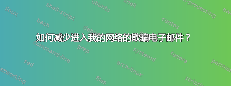 如何减少进入我的网络的欺骗电子邮件？