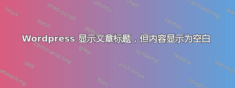 Wordpress 显示文章标题，但内容显示为空白