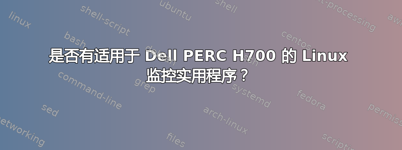 是否有适用于 Dell PERC H700 的 Linux 监控实用程序？