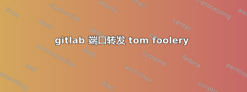 gitlab 端口转发 tom foolery