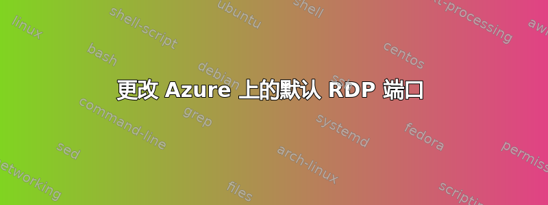 更改 Azure 上的默认 RDP 端口