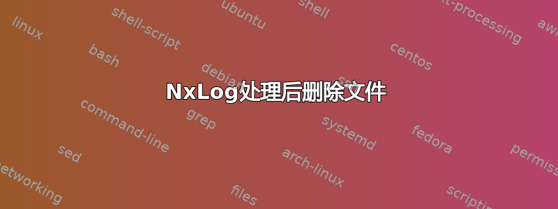 NxLog处理后删除文件