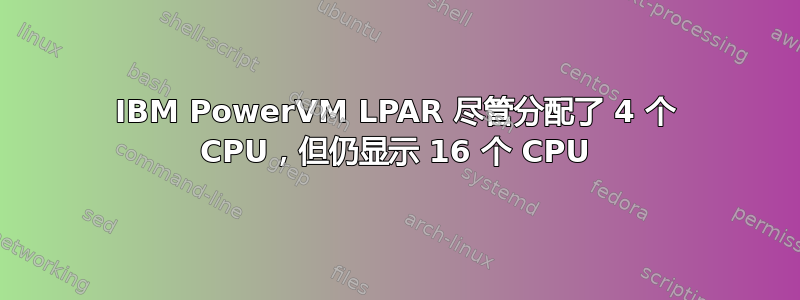 IBM PowerVM LPAR 尽管分配了 4 个 CPU，但仍显示 16 个 CPU