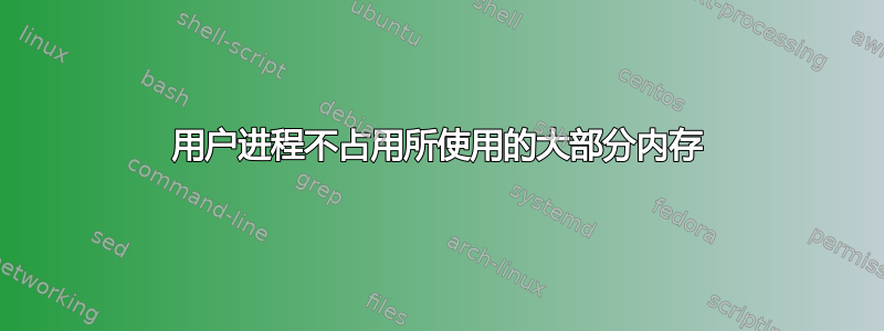 用户进程不占用所使用的大部分内存