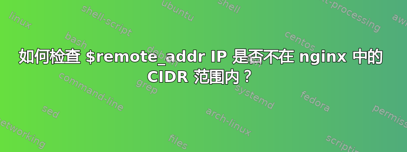 如何检查 $remote_addr IP 是否不在 nginx 中的 CIDR 范围内？