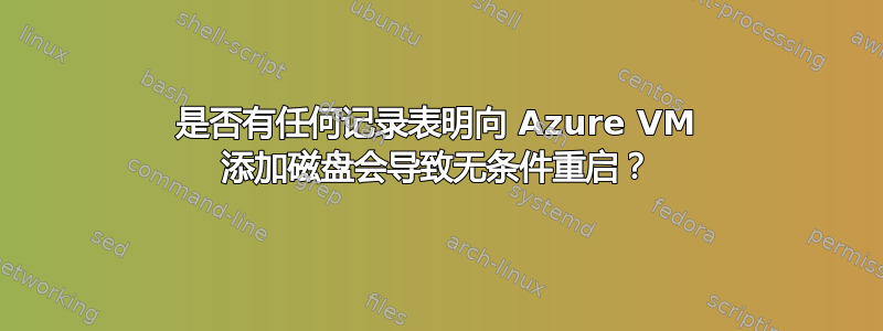 是否有任何记录表明向 Azure VM 添加磁盘会导致无条件重启？