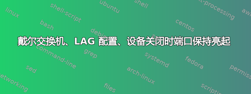 戴尔交换机、LAG 配置、设备关闭时端口保持亮起