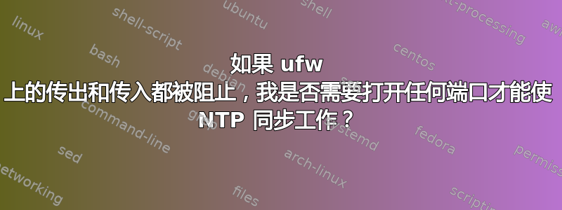 如果 ufw 上的传出和传入都被阻止，我是否需要打开任何端口才能使 NTP 同步工作？