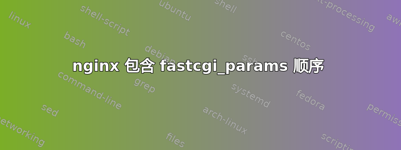 nginx 包含 fastcgi_params 顺序