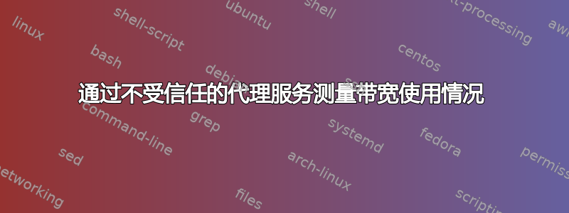 通过不受信任的代理服务测量带宽使用情况