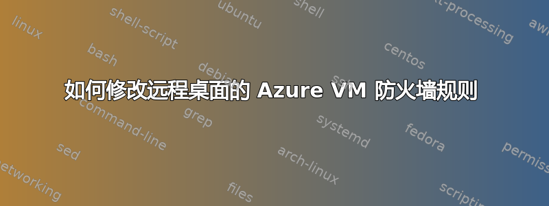 如何修改远程桌面的 Azure VM 防火墙规则