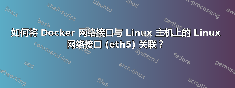 如何将 Docker 网络接口与 Linux 主机上的 Linux 网络接口 (eth5) 关联？