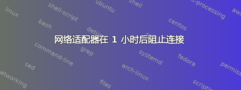 网络适​​配器在 1 小时后阻止连接