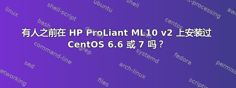 有人之前在 HP ProLiant ML10 v2 上安装过 CentOS 6.6 或 7 吗？