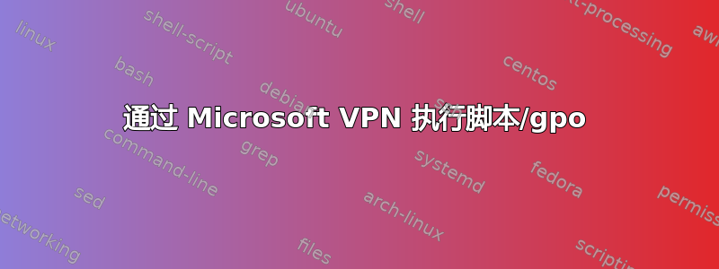 通过 Microsoft VPN 执行脚本/gpo