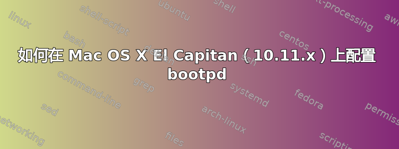 如何在 Mac OS X El Capitan（10.11.x）上配置 bootpd