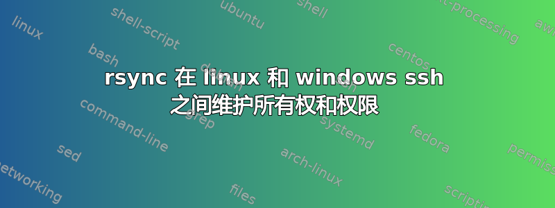 rsync 在 linux 和 windows ssh 之间维护所有权和权限