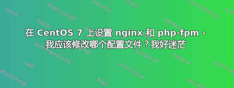 在 CentOS 7 上设置 nginx 和 php-fpm - 我应该修改哪个配置文件？我好迷茫