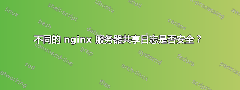 不同的 nginx 服务器共享日志是否安全？