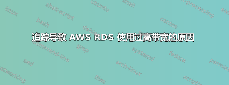 追踪导致 AWS RDS 使用过高带宽的原因