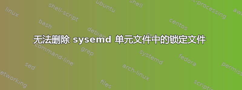 无法删除 sysemd 单元文件中的锁定文件