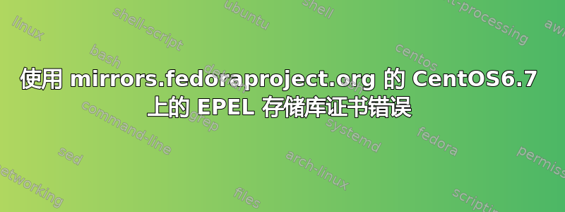 使用 mirrors.fedoraproject.org 的 CentOS6.7 上的 EPEL 存储库证书错误