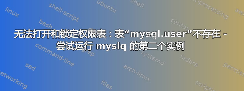 无法打开和锁定权限表：表“mysql.user”不存在 - 尝试运行 myslq 的第二个实例