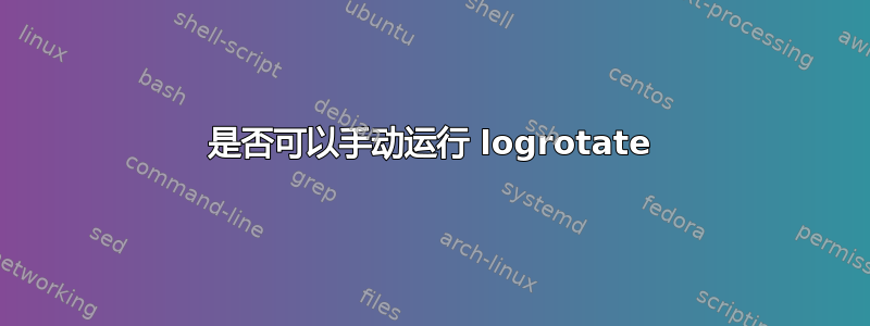 是否可以手动运行 logrotate