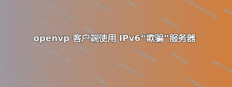 openvp 客户端使用 IPv6“欺骗”服务器