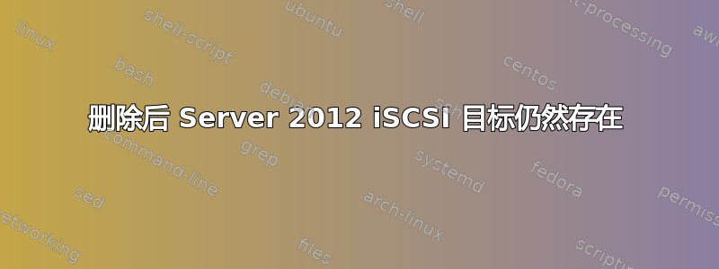 删除后 Server 2012 iSCSI 目标仍然存在