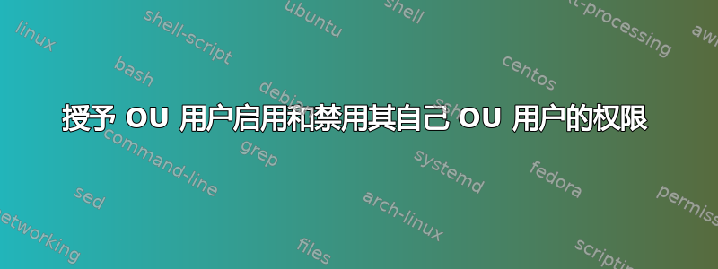 授予 OU 用户启用和禁用其自己 OU 用户的权限