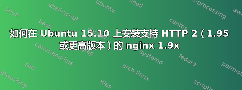 如何在 Ubuntu 15.10 上安装支持 HTTP 2（1.95 或更高版本）的 nginx 1.9x