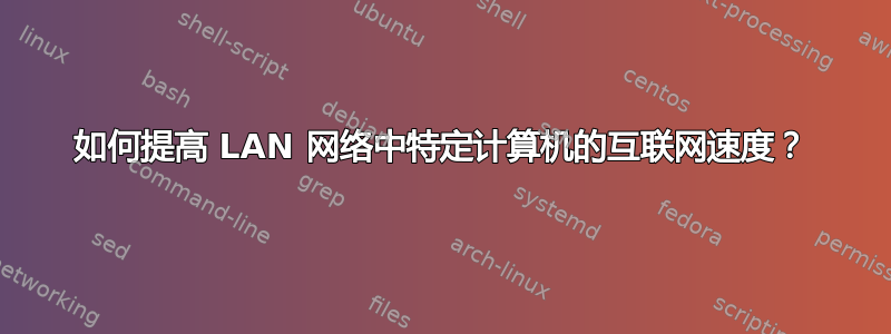 如何提高 LAN 网络中特定计算机的互联网速度？