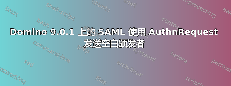 Domino 9.0.1 上的 SAML 使用 AuthnRequest 发送空白颁发者