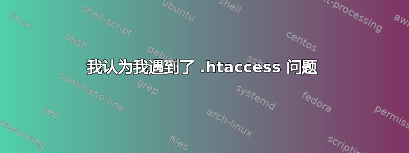 我认为我遇到了 .htaccess 问题