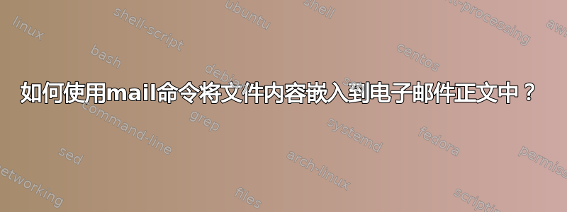 如何使用mail命令将文件内容嵌入到电子邮件正文中？