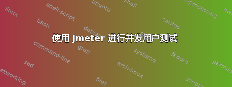 使用 jmeter 进行并发用户测试