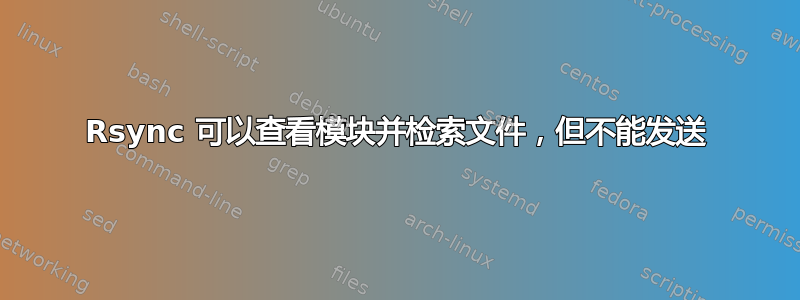 Rsync 可以查看模块并检索文件，但不能发送