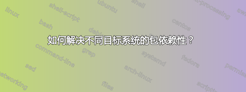 如何解决不同目标系统的包依赖性？