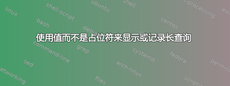 使用值而不是占位符来显示或记录长查询