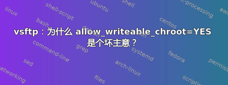 vsftp：为什么 allow_writeable_chroot=YES 是个坏主意？