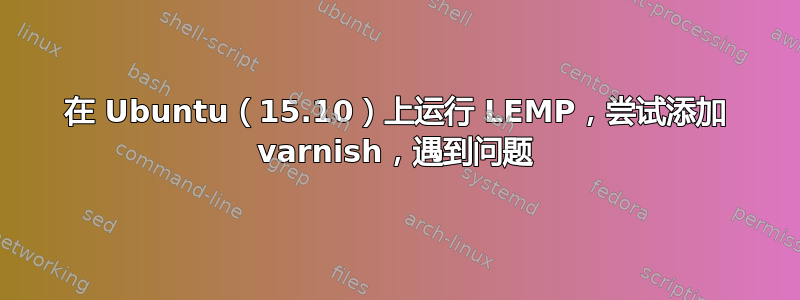 在 Ubuntu（15.10）上运行 LEMP，尝试添加 varnish，遇到问题