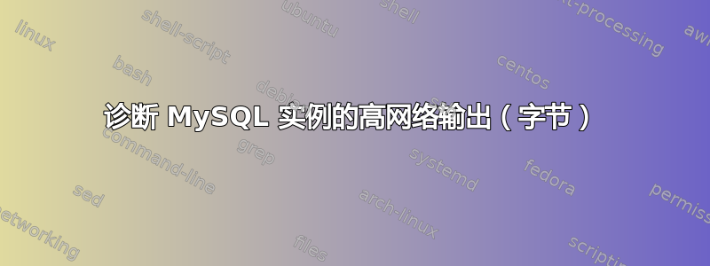 诊断 MySQL 实例的高网络输出（字节）